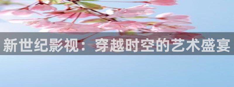 国产精品视频久久久久久：新世纪影视：穿越时空的艺术盛宴