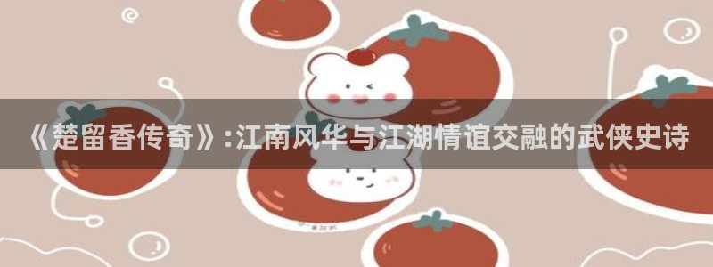 久久久深夜影院：《楚留香传奇》:江南风华与江湖情谊交融的武侠史诗