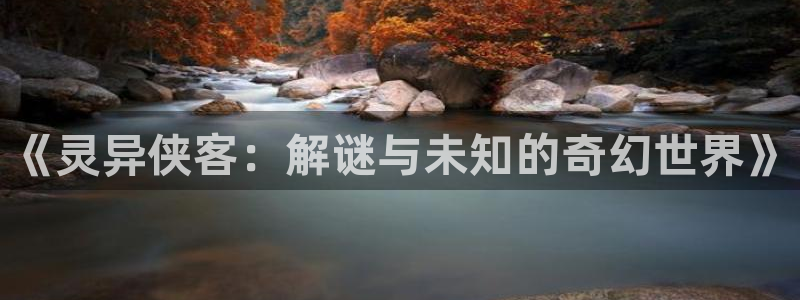 久久久久精品小视频：《灵异侠客：解谜与未知的奇幻世界》