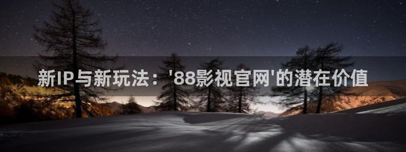 久久视频在线观看精品：新IP与新玩法：\'88影视官网\'的潜在价值