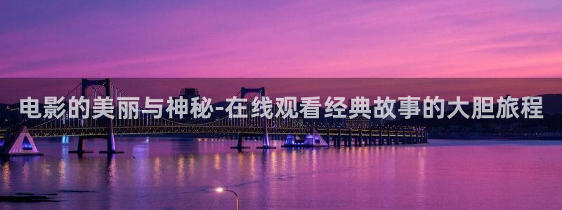 免费视频久久久：电影的美丽与神秘-在线观看经典故事的大胆旅程