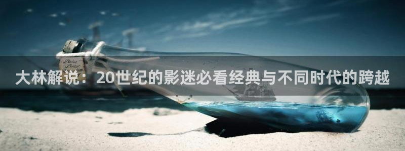 久久久嫩草影院：大林解说：20世纪的影迷必看经典与不同时代的跨越