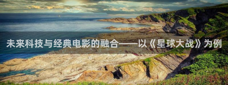 久久久久久国产精品嫩模综合影院：未来科技与经典电影的融合——以《星球大战》为例
