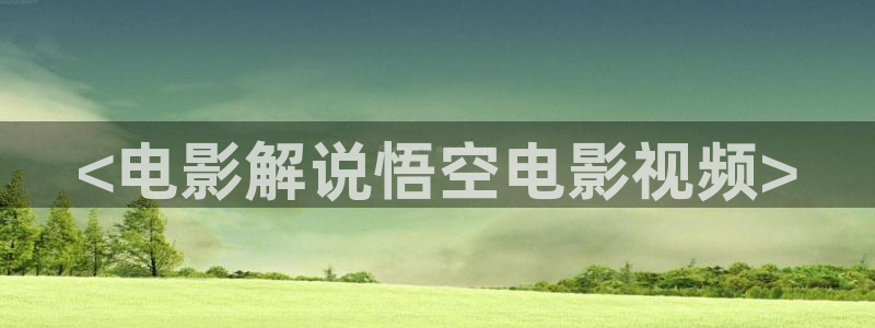 免费久久视频：<电影解说悟空电影视频>