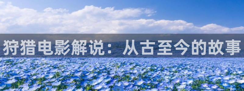 精品久久久影院：狩猎电影解说：从古至今的故事