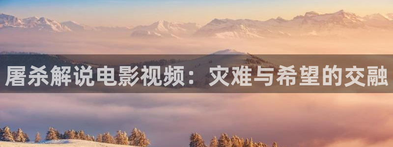 精品久久久久影视：屠杀解说电影视频：灾难与希望的交融
