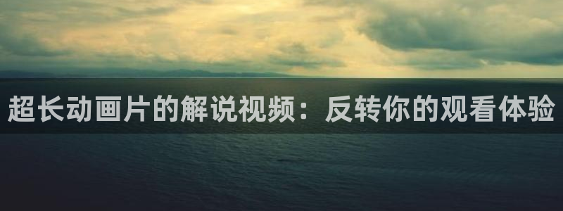 午夜影院久久久：超长动画片的解说视频：反转你的观看体验