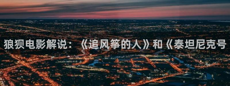 国产精品99久久久久大片：狼狈电影解说：《追风筝的人》和《泰坦尼克号