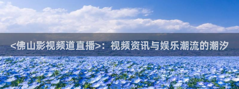 国内精品久久久久影院一蜜桃：<佛山影视频道直播>：视频资讯与娱乐潮流的潮汐