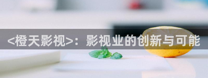 久久久影院免费播放：<橙天影视>：影视业的创新与可能