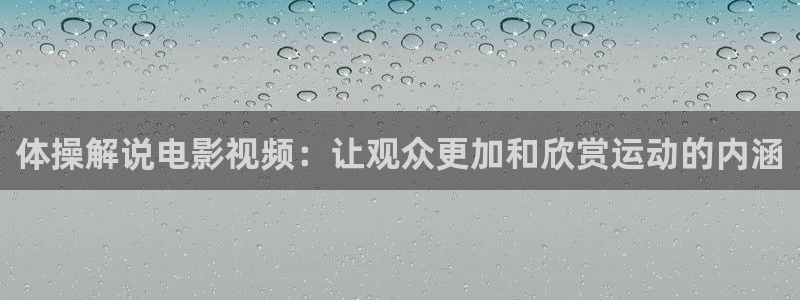 久久久久久2019精品视频：体操解说电影视频：让观众更加和欣赏运动的内涵