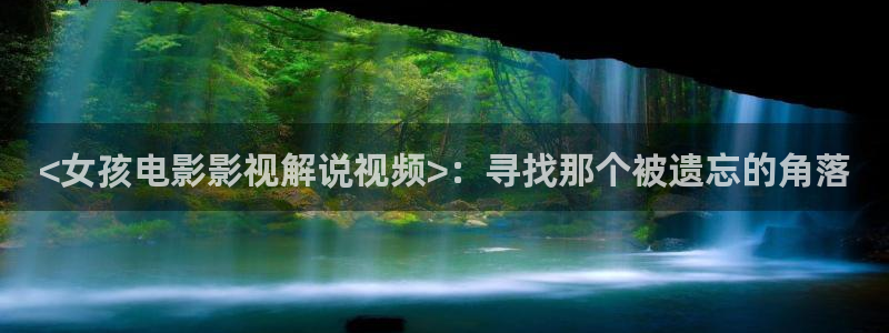 午夜精品久久久久久毛片777：<女孩电影影视解说视频>：寻找那个被遗忘的角落